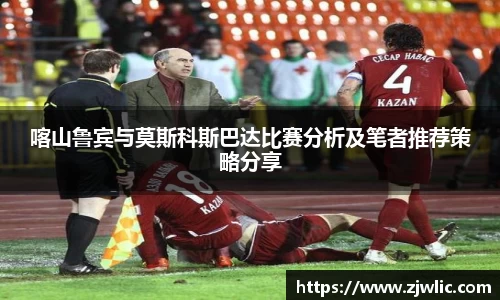 喀山鲁宾与莫斯科斯巴达比赛分析及笔者推荐策略分享