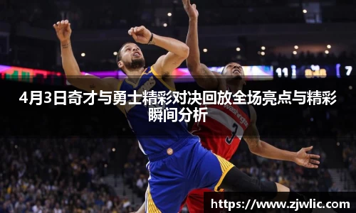4月3日奇才与勇士精彩对决回放全场亮点与精彩瞬间分析