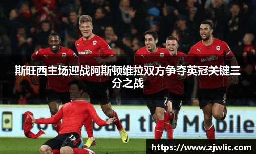斯旺西主场迎战阿斯顿维拉双方争夺英冠关键三分之战